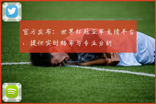 官方发布：世界杯冠亚军竞猜平台，提供实时赔率与专业分析
