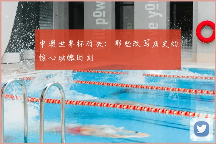 中澳世界杯对决：那些改写历史的惊心动魄时刻