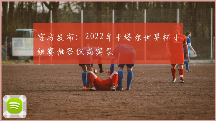 官方发布：2022年卡塔尔世界杯小组赛抽签仪式实录