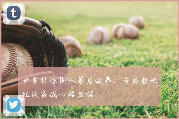 世界杯德国队幕后故事：专访教练组谈备战心路历程