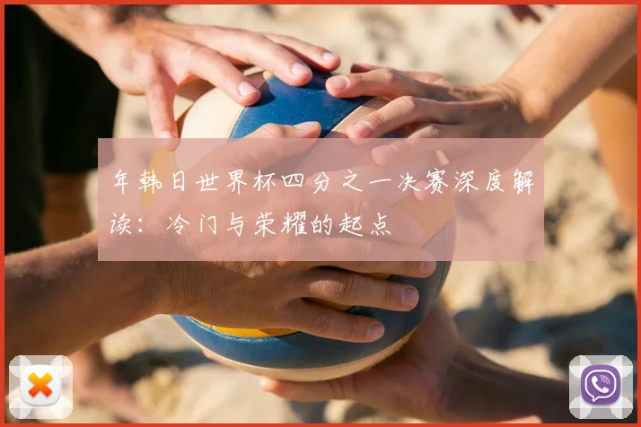 年韩日世界杯四分之一决赛深度解读：冷门与荣耀的起点