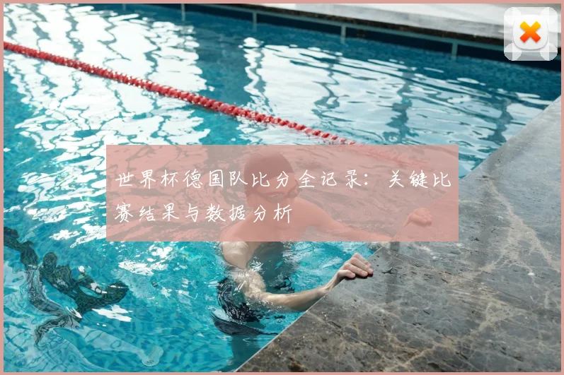 世界杯德国队比分全记录：关键比赛结果与数据分析