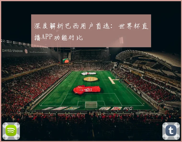 深度解析巴西用户首选：世界杯直播APP功能对比
