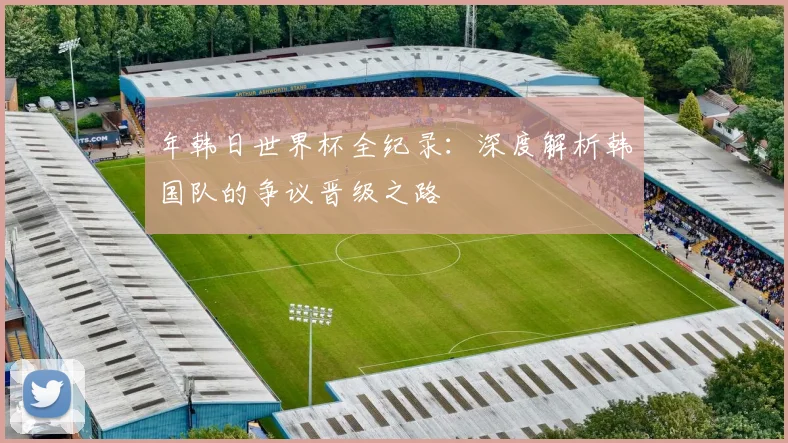 年韩日世界杯全纪录：深度解析韩国队的争议晋级之路