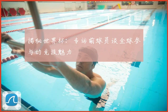 揭秘世界杯：专访前球员谈全球参与的竞技魅力