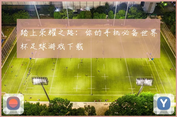 踏上荣耀之路：你的手机必备世界杯足球游戏下载